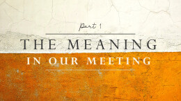 The Meaning In Our Meeting (part 1)
