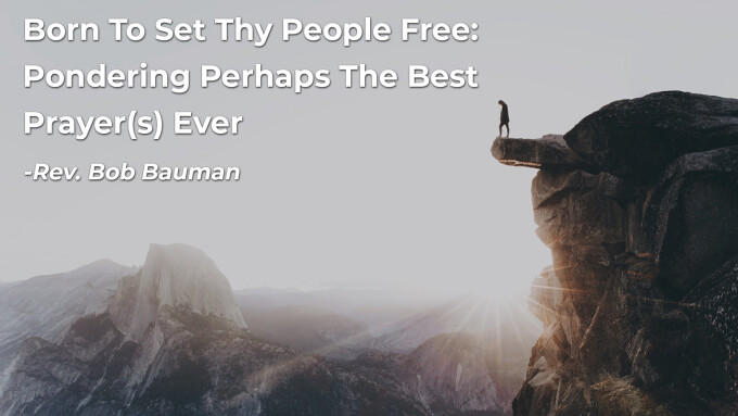 Born To Set Thy People Free: Pondering Perhaps The Best Prayer(s) Ever