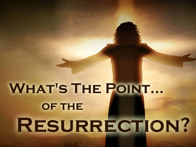 What's The Point... of the Resurrection?