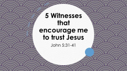 5 Witnesses that Encourage me to trust Jesus