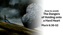 Sermon 15 Mark 6:30-53 (how to avoid) The Dangers of a Hard Heart