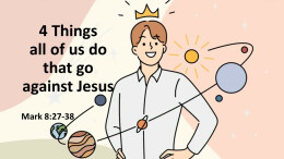 Sermon 19 Mark 8:27-38 4 Things all of us do that go against Jesus