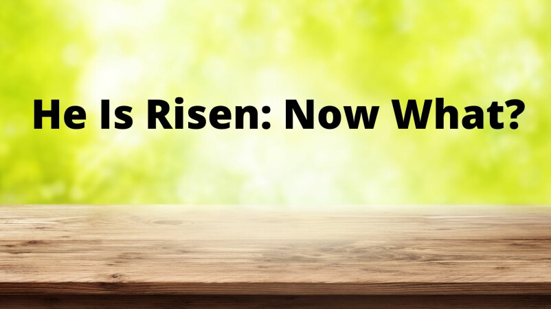 He Is Risen: Now What? Part Two