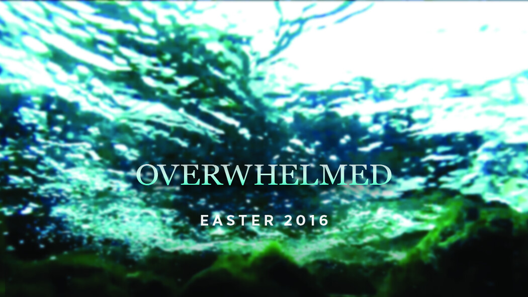 Overwhelmed (Easter 2016)