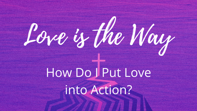 Love is the Way - How Do I Put Love into Action?