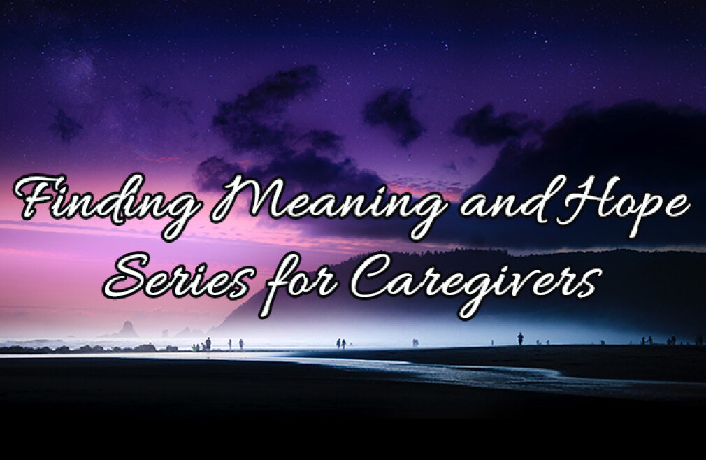 Finding Meaning and Hope—A Video Discussion Series for Family Caregivers