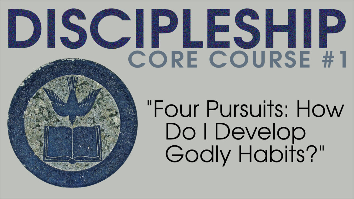 Four Pursuits: How Do I Develop Godly Habits? [Core Discipleship Course]