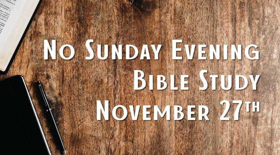 Thanksgiving Holiday - No Sunday Evening Bible Study on November 27.