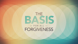 The Basis For All Forgiveness