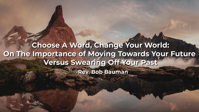 Choose A Word, Change Your World: On The Importance of Moving Towards Your Future Versus Swearing Off Your Past