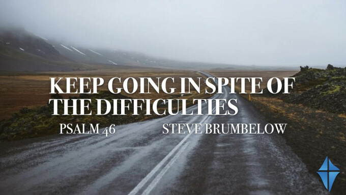 Keep Going in Spite of the Difficulties -- Psalm 46