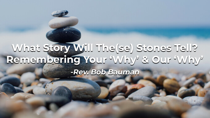 What Story Will The(se) Stones Tell? Remembering Your ‘Why’ & Our ‘Why’