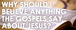 Why Should I Believe Anything The Gospels Say About Jesus? (Part 2)