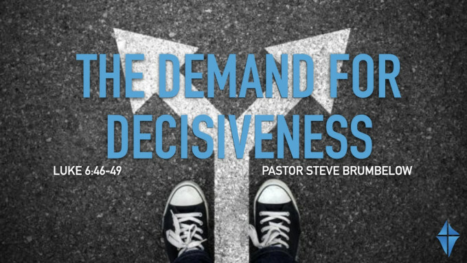 The Demand for Decisiveness -- Luke 6:46-49