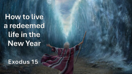 Sermon 17 Exodus 15 How to live a redeemed life in the New Year