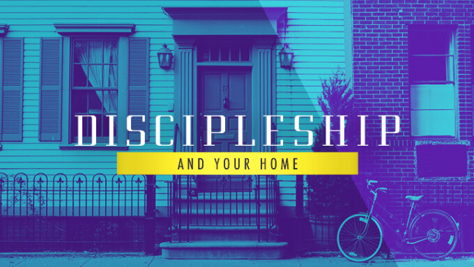 Discipleship and Your Home