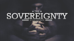 The Sovereignty of God and Prayer Part 2