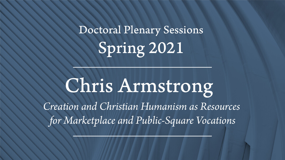 "Creation and Christian Humanism as Resources for Marketplace and Public-Square Vocations" - Chris Armstrong