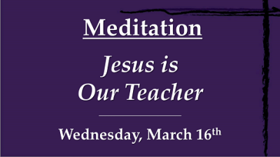 "Jesus Is Our Teacher" - Wed, Mar 16, 2022