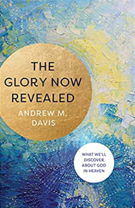 The Glory Now Revealed: What We'll Discover about God in Heaven