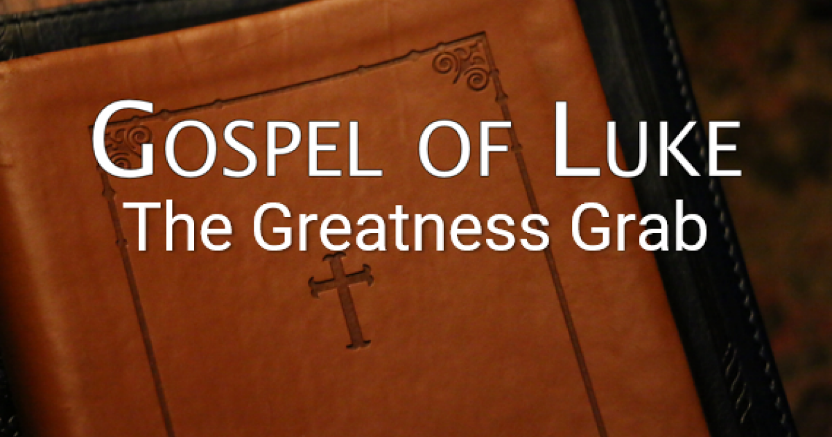 The Gospel of Luke - The Greatness Grab | Sermons | Berean Bible Church