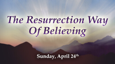 The Resurrection Way "Of Believing" - Sun, Apr 24, 2022
