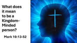 Sermon 24 Mark 10:13-52 What does it mean to be a kingdom-minded person?