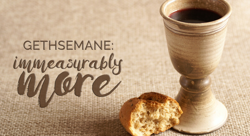 Gethsemane: Immeasurably More