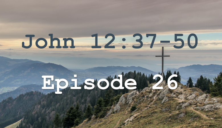 John 12:37-50  Episode26 - Lord, Who Has Believed Our Report?