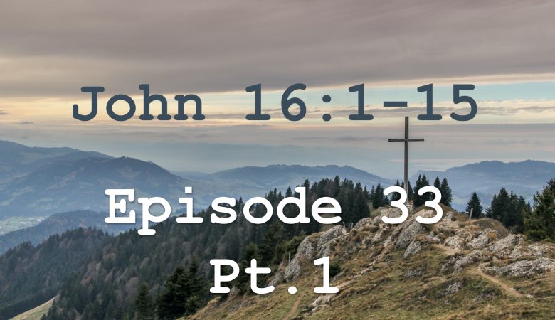 John 16:1-15  Episode 33 - Warnings of Persecution, Pt.1