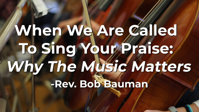 When We Are Called  To Sing Your Praise:  Why The Music Matters