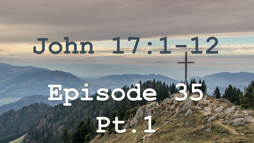 John 17:1-12  Episode 35 - Jesus' High Priestly Prayer, Pt.1