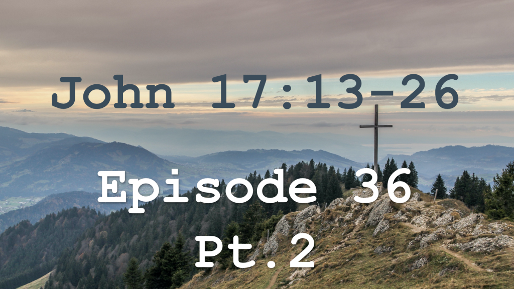 John 17:13-26  Episode 36 - Jesus' High Priestly Prayer, Pt.2