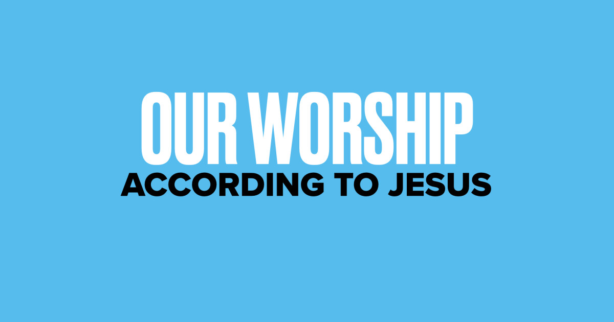 Our Worship According To Jesus | Sermons | Experience Gateway