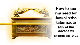 Sermon 33 Exodus 25 How to see my need for Jesus in the tabernacle (ark of the covenant)