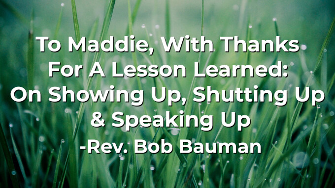 To Maddie, With Thanks For A Lesson Learned: On Showing Up, Shutting Up & Speaking Up