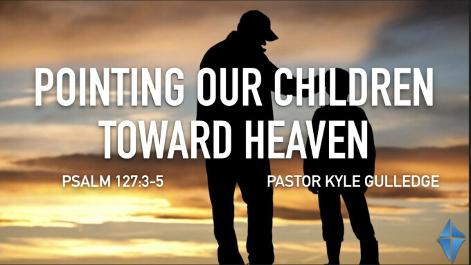 Pointing Our Children Toward Heaven -- Psalm 127:3-5