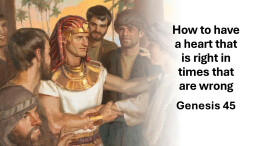 Sermon 61 Genesis 45 How to have a heart that is right in times that are wrong