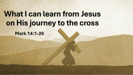 Sermon 31 Mark 14:1-26 What i can learn from Jesus on His journey to The Cross