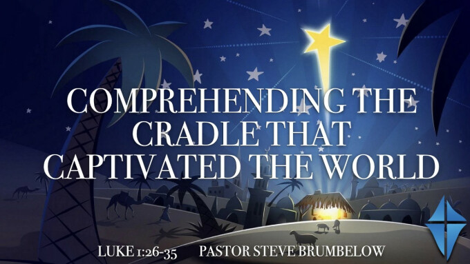 Comprehending the Cradle That Captivated the World -- Luke 1:26-35