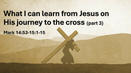 Sermon 33 Mark 14-Mark 15:1-15 What i can learn from Jesus on His journey to the cross part 3