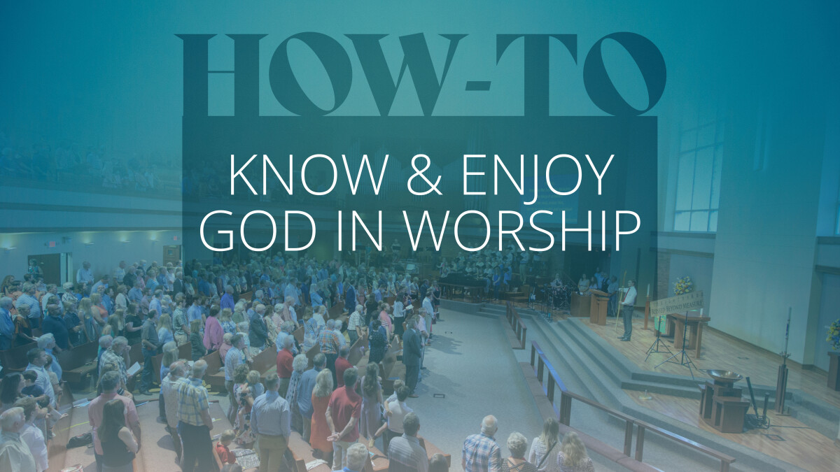 How - To Know and Enjoy God In Worship
