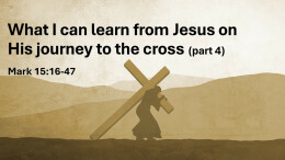 Sermon 34 Mark 15:15-47 What i can learn from Jesus on His journey to the cross part 4