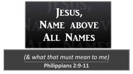 Jesus Name Above All Names (& what that must mean to me)