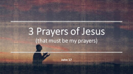 3 Prayers of Jesus that must be my prayers too!