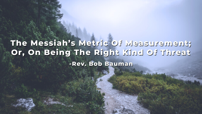 The Messiah’s Metric Of Measurement; Or, On Being The Right Kind Of Threat