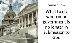 Sermon 32 What to do when your government is no longer in submission to God Romans 13:1-7